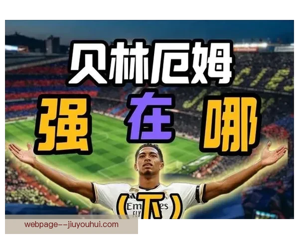 贝林厄姆对阵热刺一战尽显西甲顶级个人能力风采统治中前场攻防表现